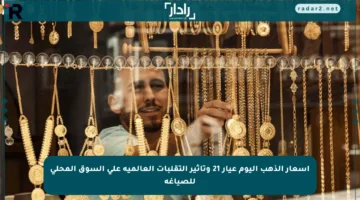 أسعار الذهب اليوم عيار 21 وتأثير التقلبات العالمية على السوق المحلي للصياغة